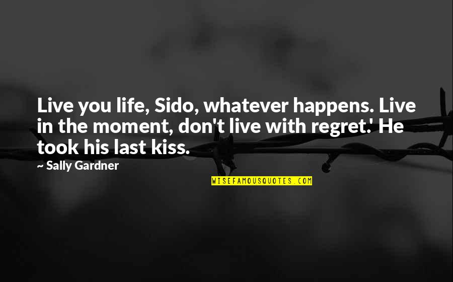 Don't Regret Quotes By Sally Gardner: Live you life, Sido, whatever happens. Live in