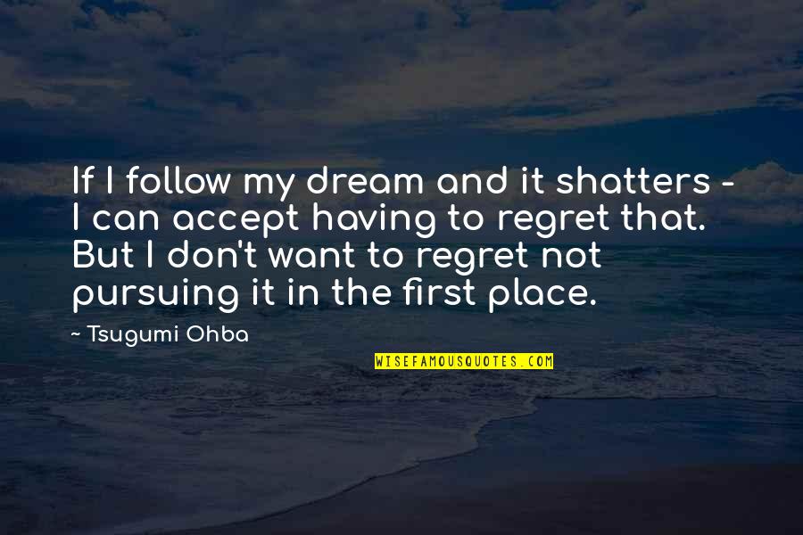 Don't Regret Quotes By Tsugumi Ohba: If I follow my dream and it shatters