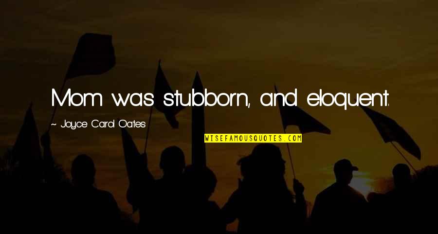 Dont Regret Your Past Quotes By Joyce Carol Oates: Mom was stubborn, and eloquent. Dont Regret Your Past Quotes By Joyce Carol Oates: Mom was stubborn, and eloquent.