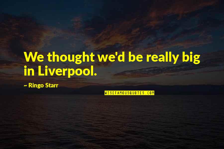 Don't Rely On Others For Happiness Quotes By Ringo Starr: We thought we'd be really big in Liverpool.