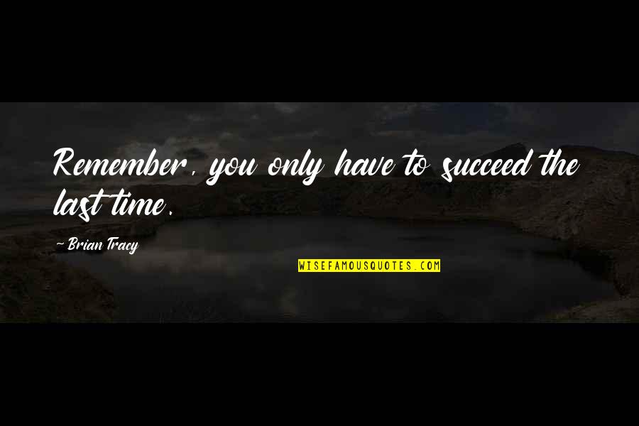 Dont Remember Quotes By Brian Tracy: Remember, you only have to succeed the last