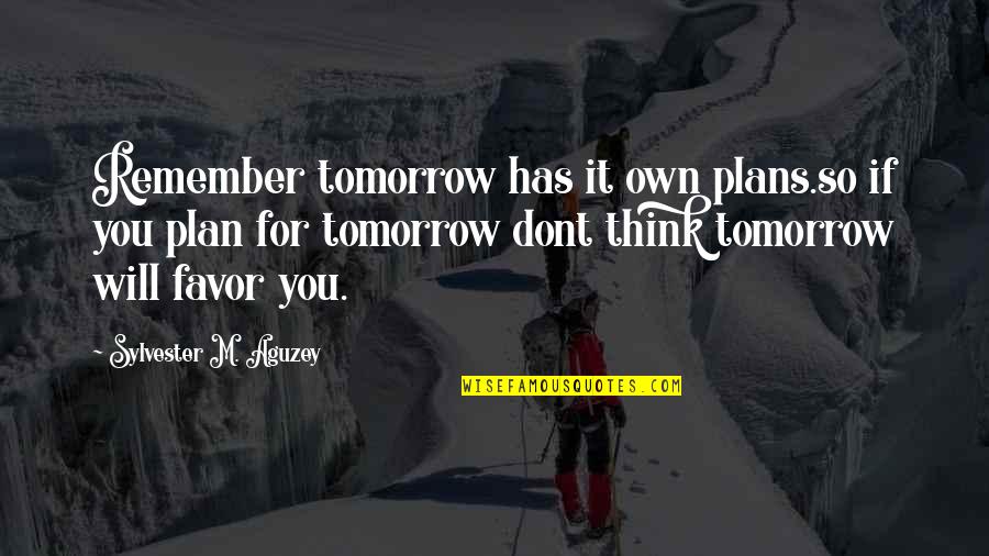 Dont Remember Quotes By Sylvester M. Aguzey: Remember tomorrow has it own plans.so if you