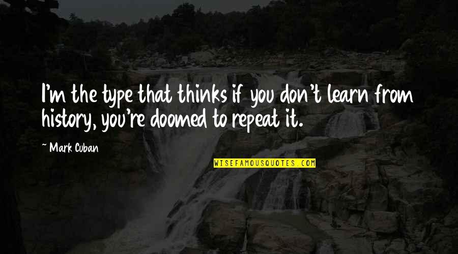 Don't Repeat History Quotes By Mark Cuban: I'm the type that thinks if you don't