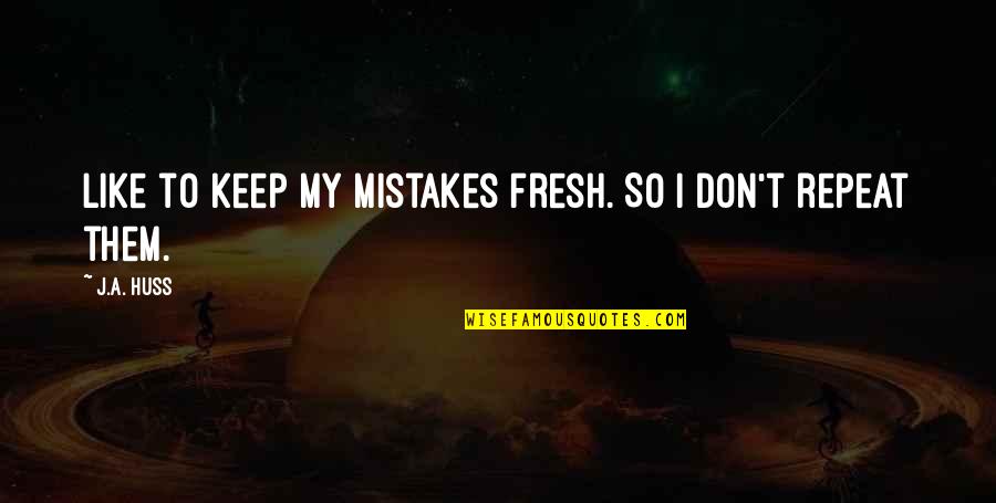 Don't Repeat Mistakes Quotes By J.A. Huss: like to keep my mistakes fresh. So I