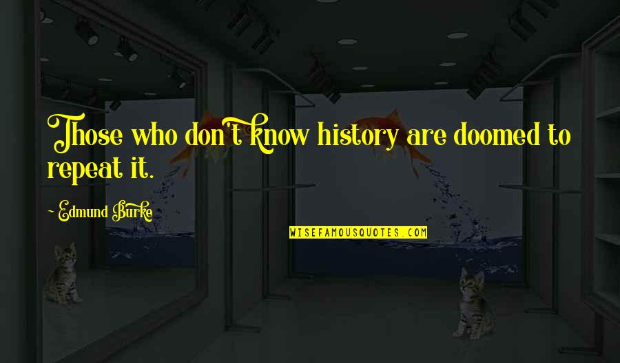 Don't Repeat Quotes By Edmund Burke: Those who don't know history are doomed to