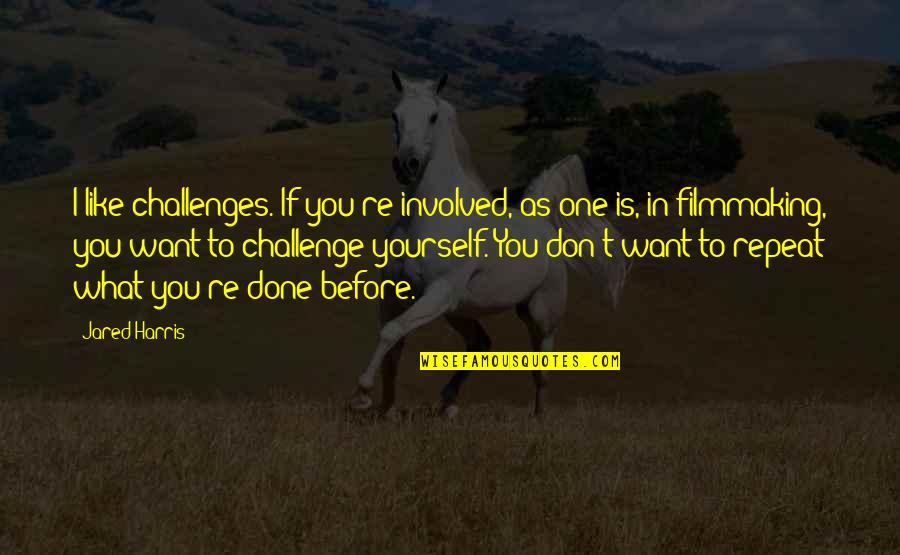 Don't Repeat Quotes By Jared Harris: I like challenges. If you're involved, as one