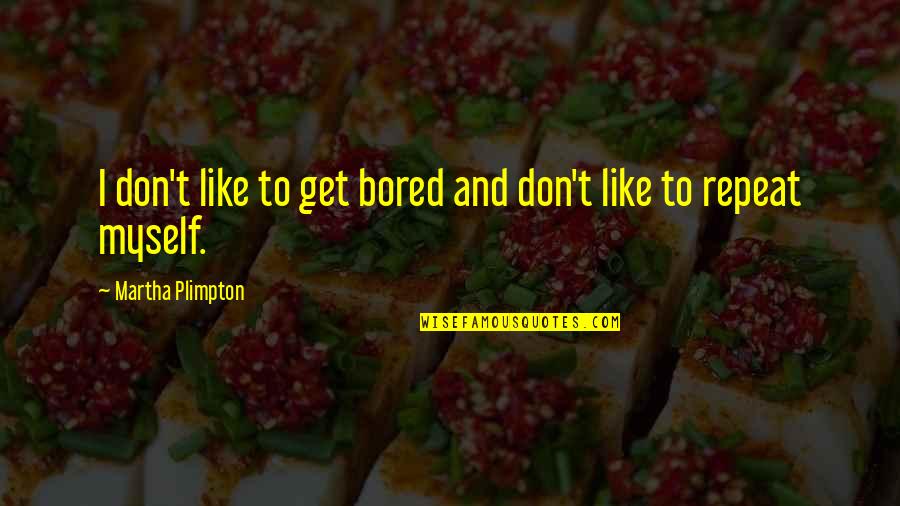 Don't Repeat Quotes By Martha Plimpton: I don't like to get bored and don't