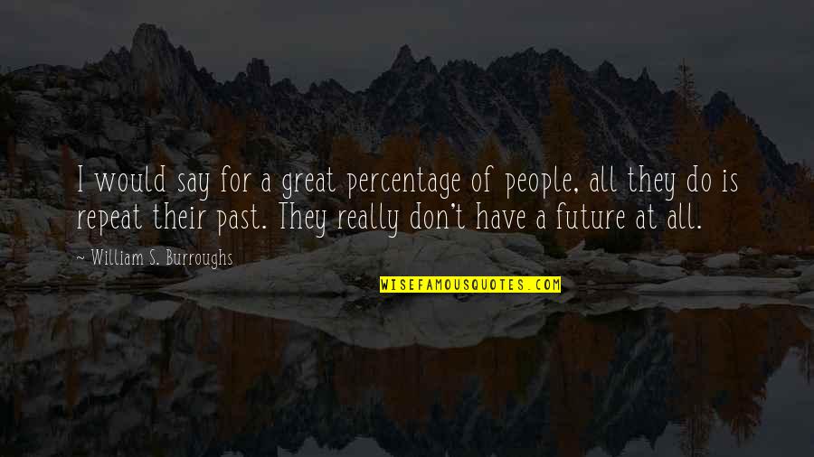 Don't Repeat Quotes By William S. Burroughs: I would say for a great percentage of