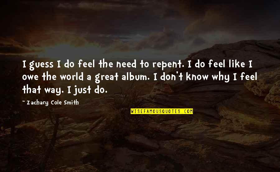 Don't Repent Quotes By Zachary Cole Smith: I guess I do feel the need to