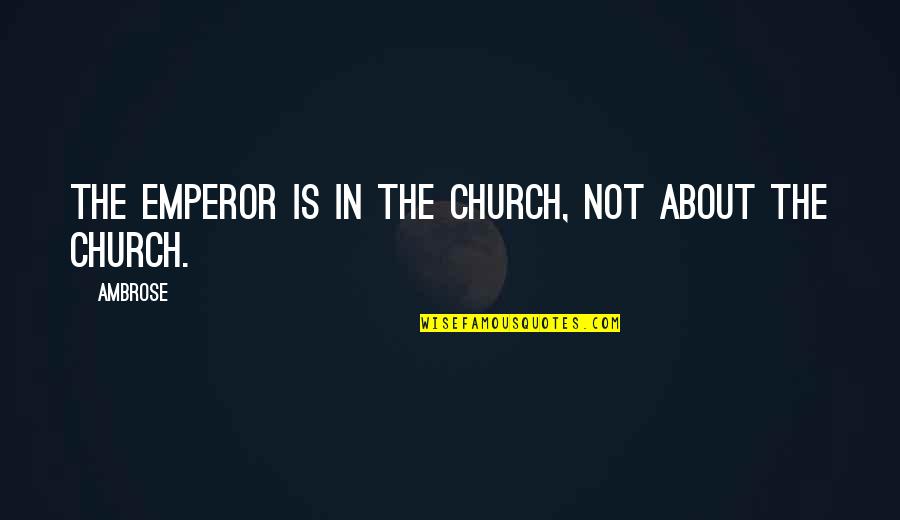 Don't Reply Then Quotes By Ambrose: The emperor is in the Church, not about