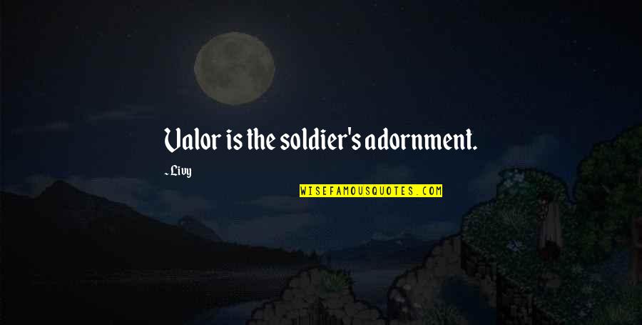 Don't Reply Then Quotes By Livy: Valor is the soldier's adornment.