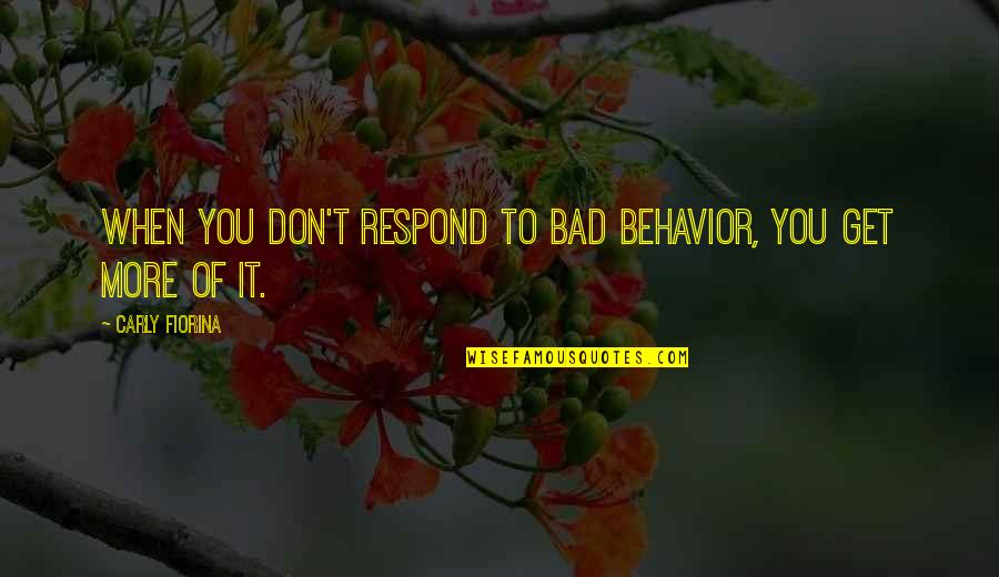 Don't Respond Quotes By Carly Fiorina: When you don't respond to bad behavior, you