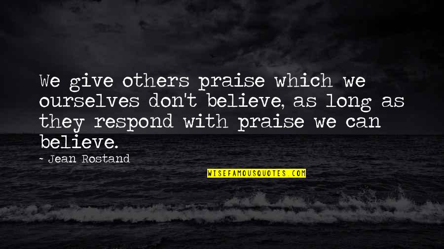 Don't Respond Quotes By Jean Rostand: We give others praise which we ourselves don't