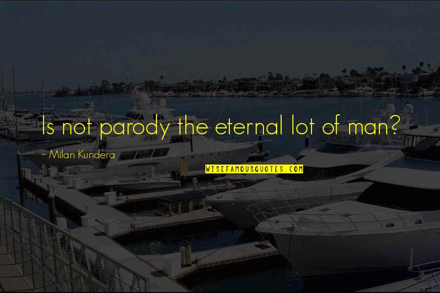 Dont Retire Quotes By Milan Kundera: Is not parody the eternal lot of man?