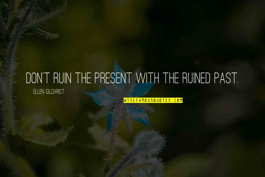 Don't Ruin It Quotes By Ellen Gilchrist: Don't ruin the present with the ruined past.