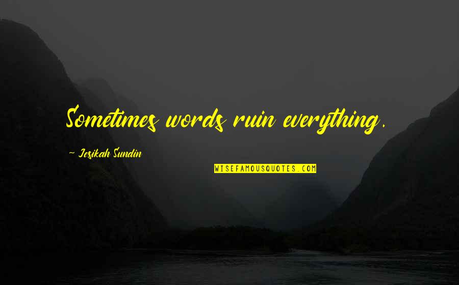 Don't Ruin It Quotes By Jesikah Sundin: Sometimes words ruin everything.