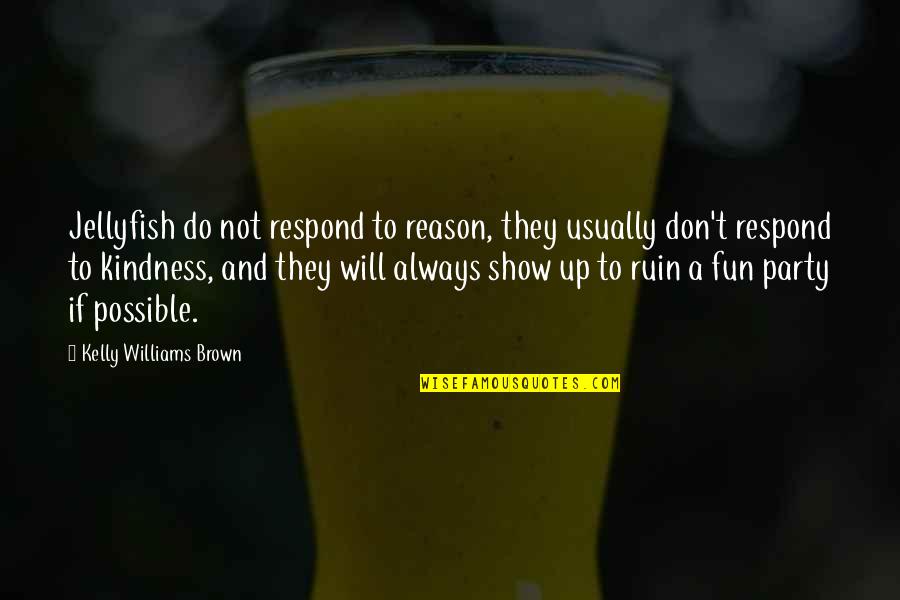 Don't Ruin It Quotes By Kelly Williams Brown: Jellyfish do not respond to reason, they usually
