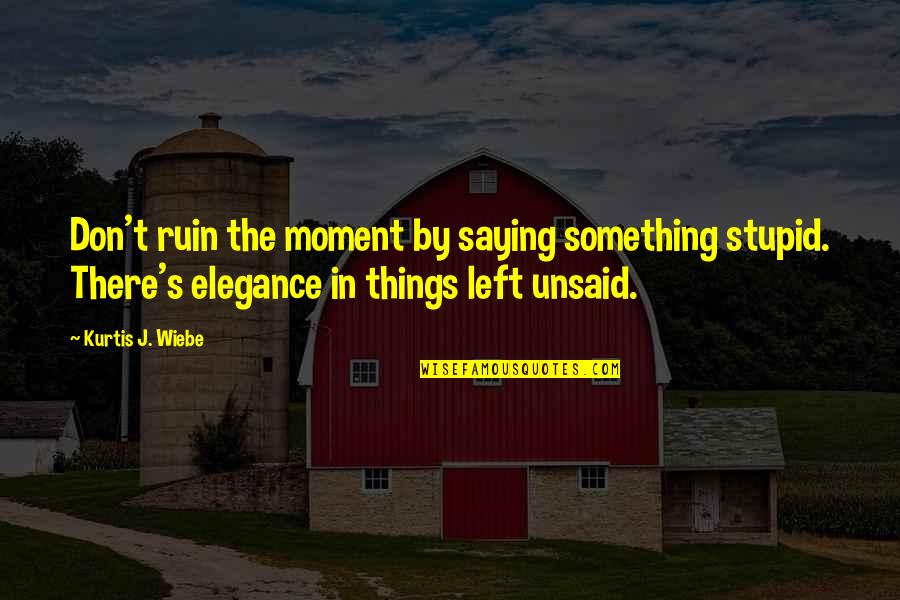 Don't Ruin It Quotes By Kurtis J. Wiebe: Don't ruin the moment by saying something stupid.