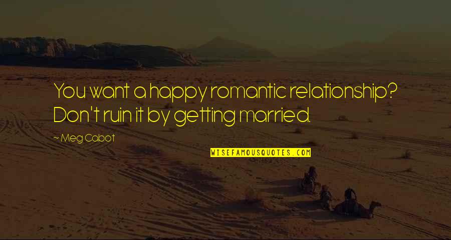 Don't Ruin It Quotes By Meg Cabot: You want a happy romantic relationship? Don't ruin