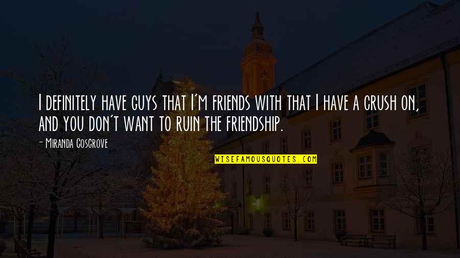 Don't Ruin It Quotes By Miranda Cosgrove: I definitely have guys that I'm friends with