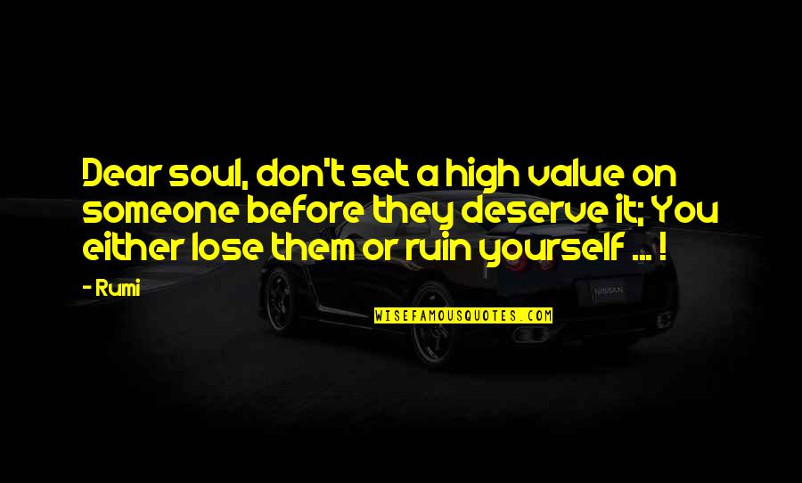 Don't Ruin It Quotes By Rumi: Dear soul, don't set a high value on