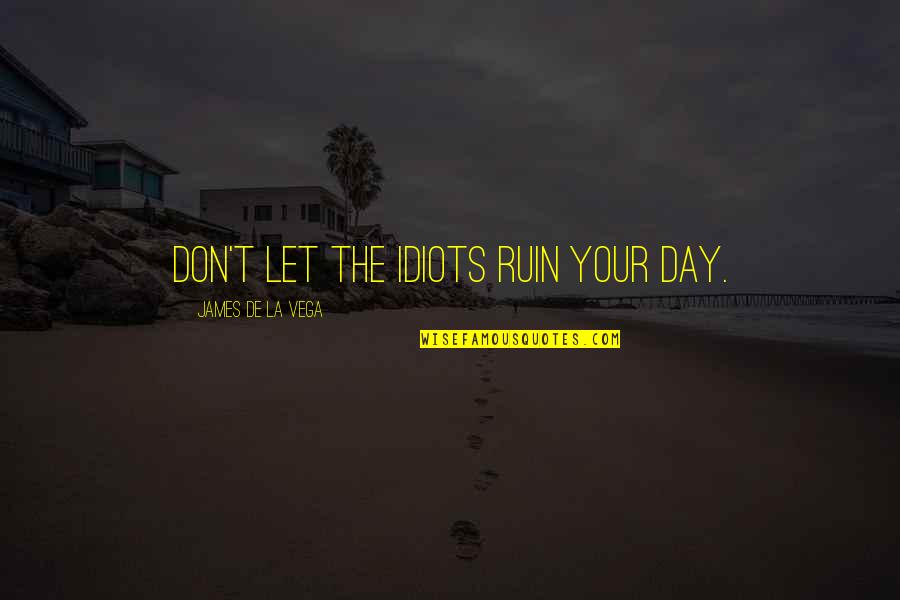 Don't Ruin My Day Quotes By James De La Vega: Don't let the idiots ruin your day.