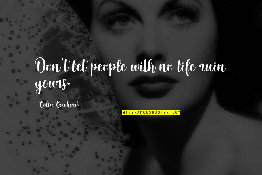 Don't Ruin My Life Quotes By Colin Cowherd: Don't let people with no life ruin yours. Don't Ruin My Life Quotes By Colin Cowherd: Don't let people with no life ruin yours.