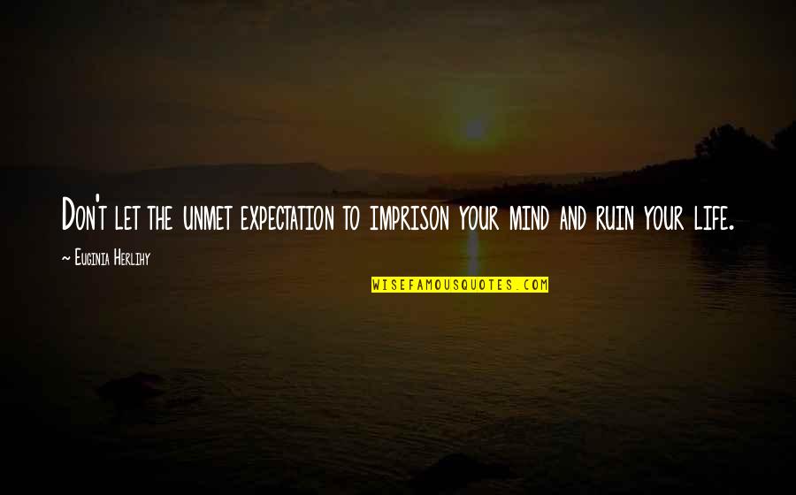 Don't Ruin My Life Quotes By Euginia Herlihy: Don't let the unmet expectation to imprison your