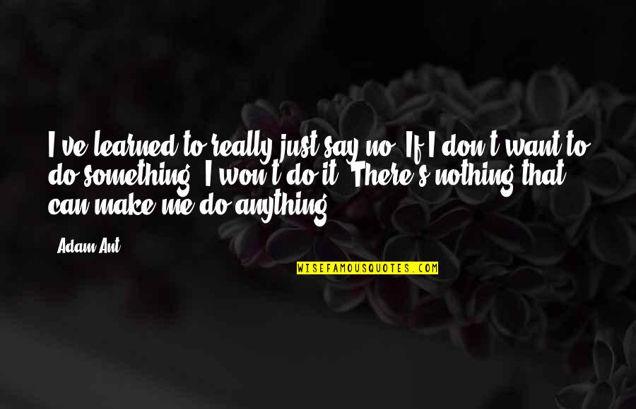 Don't Say Anything Quotes By Adam Ant: I've learned to really just say no. If