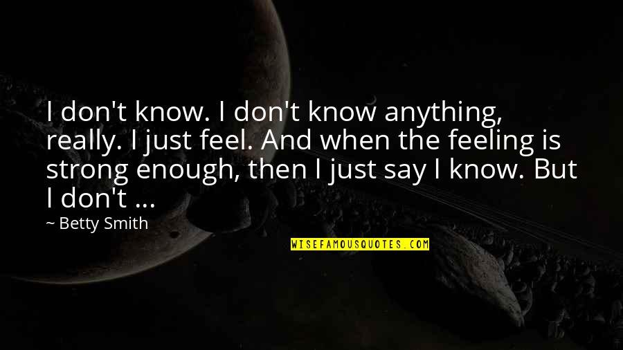 Don't Say Anything Quotes By Betty Smith: I don't know. I don't know anything, really. Don't Say Anything Quotes By Betty Smith: I don't know. I don't know anything, really.