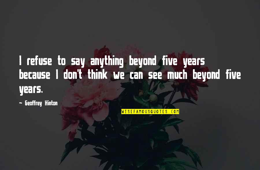 Don't Say Anything Quotes By Geoffrey Hinton: I refuse to say anything beyond five years