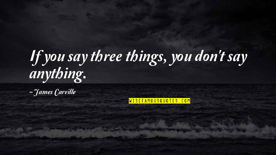 Don't Say Anything Quotes By James Carville: If you say three things, you don't say Don't Say Anything Quotes By James Carville: If you say three things, you don't say