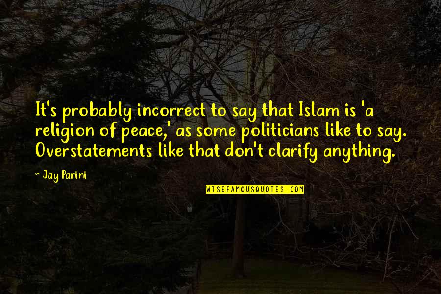 Don't Say Anything Quotes By Jay Parini: It's probably incorrect to say that Islam is