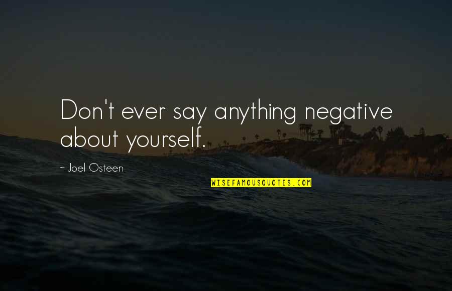 Don't Say Anything Quotes By Joel Osteen: Don't ever say anything negative about yourself. Don't Say Anything Quotes By Joel Osteen: Don't ever say anything negative about yourself.