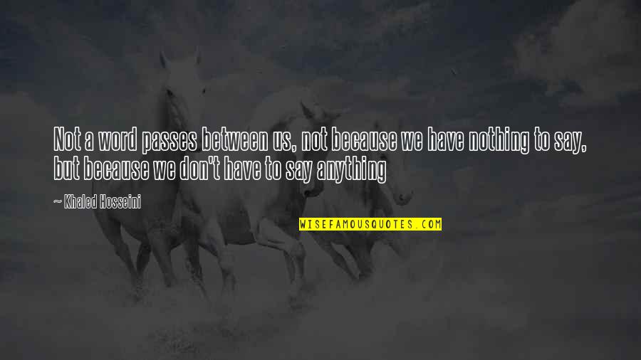 Don't Say Anything Quotes By Khaled Hosseini: Not a word passes between us, not because Don't Say Anything Quotes By Khaled Hosseini: Not a word passes between us, not because