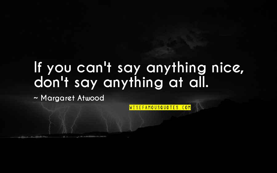 Don't Say Anything Quotes By Margaret Atwood: If you can't say anything nice, don't say Don't Say Anything Quotes By Margaret Atwood: If you can't say anything nice, don't say