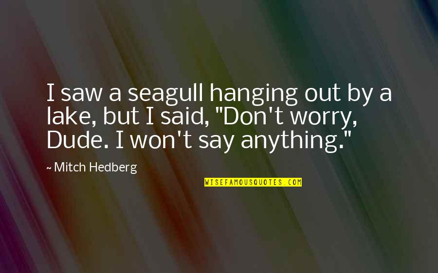 Don't Say Anything Quotes By Mitch Hedberg: I saw a seagull hanging out by a Don't Say Anything Quotes By Mitch Hedberg: I saw a seagull hanging out by a