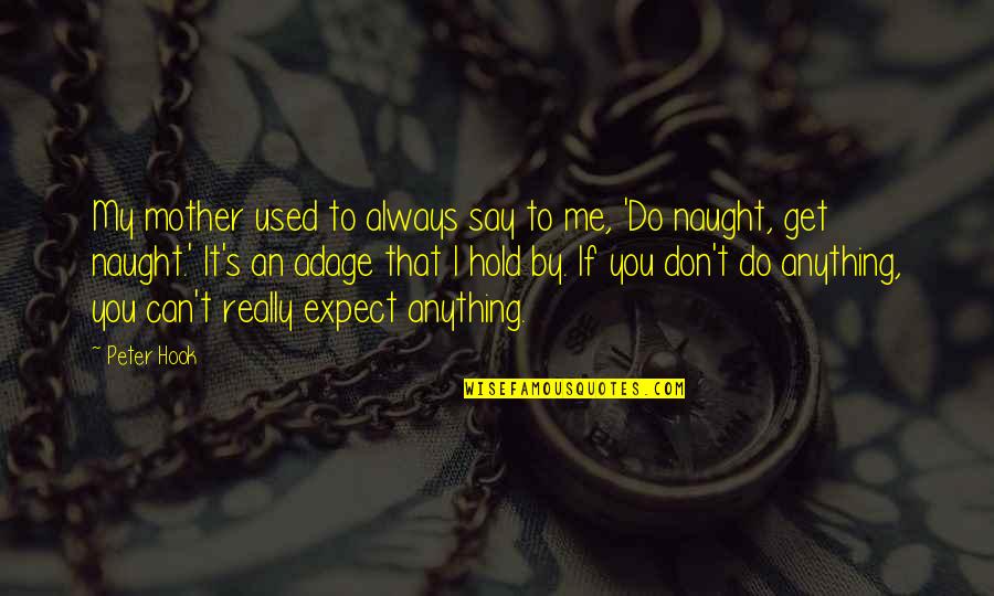 Don't Say Anything Quotes By Peter Hook: My mother used to always say to me,