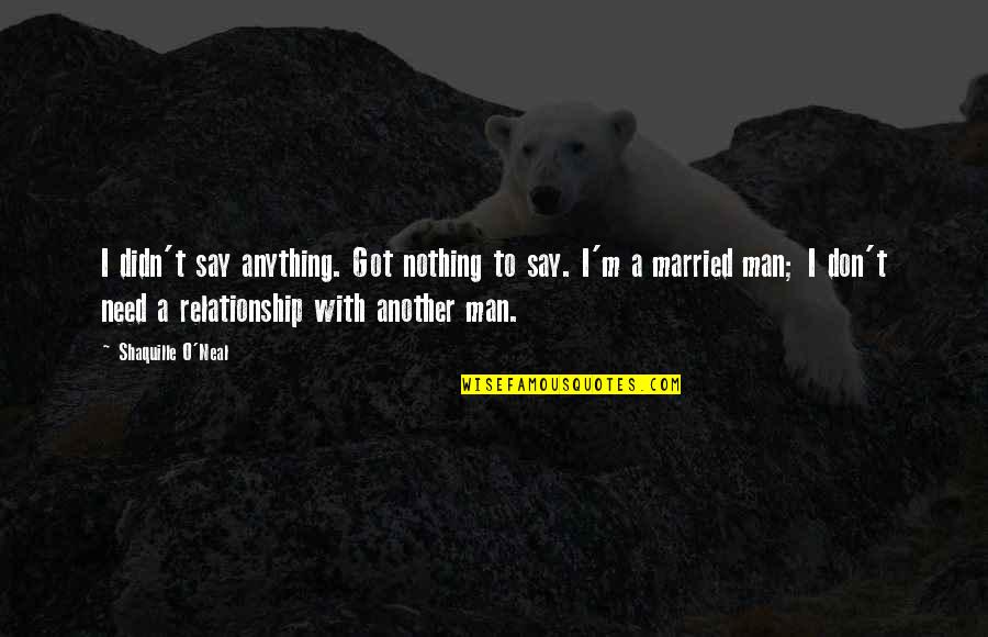 Don't Say Anything Quotes By Shaquille O'Neal: I didn't say anything. Got nothing to say.