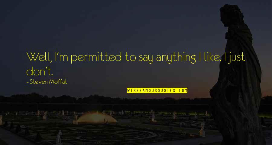 Don't Say Anything Quotes By Steven Moffat: Well, I'm permitted to say anything I like. Don't Say Anything Quotes By Steven Moffat: Well, I'm permitted to say anything I like.
