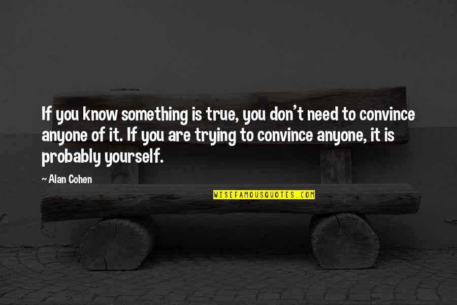 Don't Say I Miss You Quotes By Alan Cohen: If you know something is true, you don't Don't Say I Miss You Quotes By Alan Cohen: If you know something is true, you don't