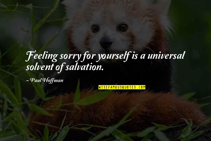 Dont Say It Out Of Habit Quotes By Paul Hoffman: Feeling sorry for yourself is a universal solvent