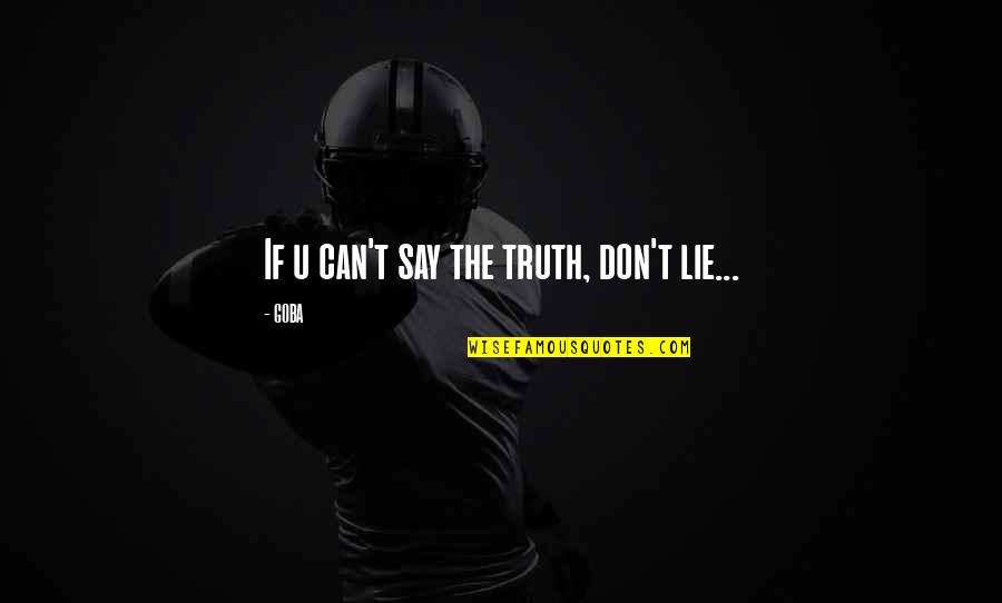 Don't Say Lie Quotes By GOBA: If u can't say the truth, don't lie...