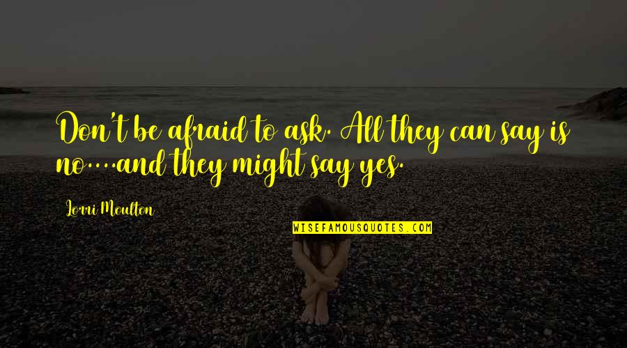 Don't Say No Quotes By Lorri Moulton: Don't be afraid to ask. All they can