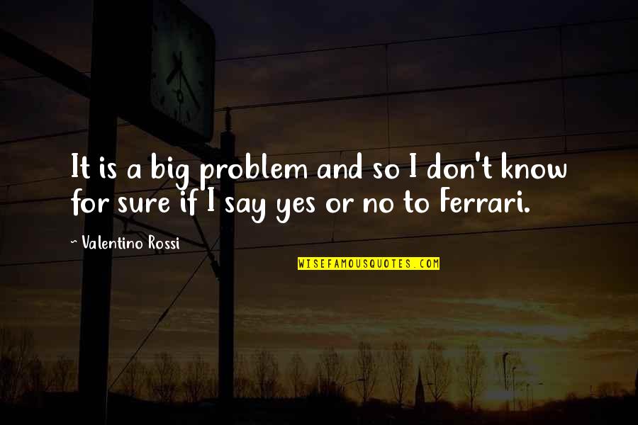 Don't Say No Quotes By Valentino Rossi: It is a big problem and so I