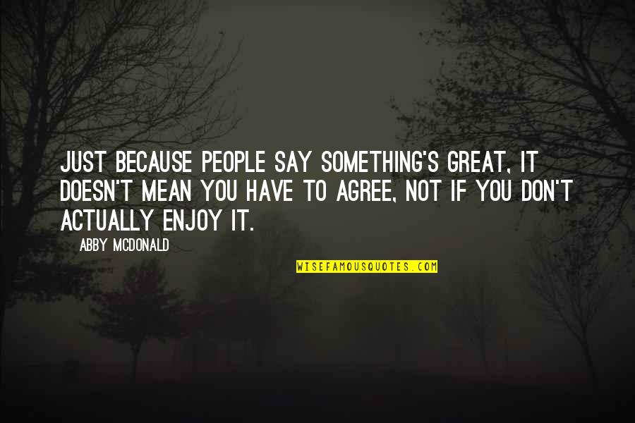 Don't Say Something Quotes By Abby McDonald: Just because people say something's great, it doesn't