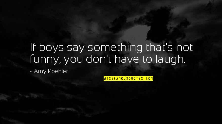 Don't Say Something Quotes By Amy Poehler: If boys say something that's not funny, you