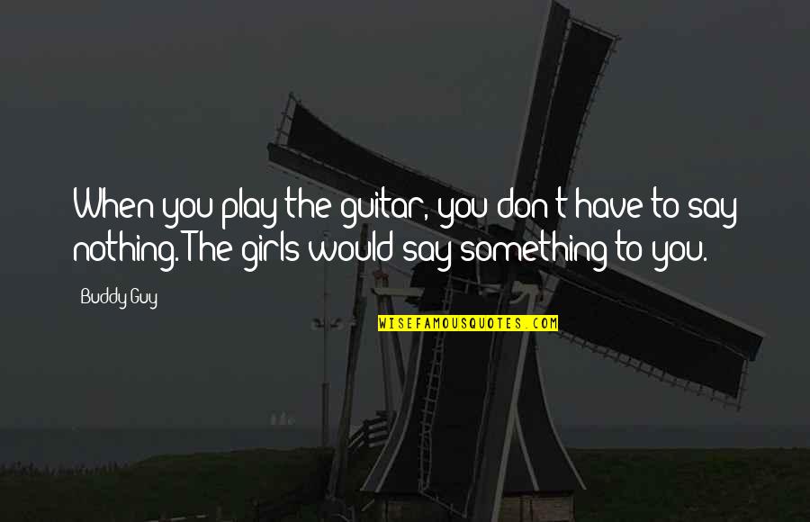 Don't Say Something Quotes By Buddy Guy: When you play the guitar, you don't have