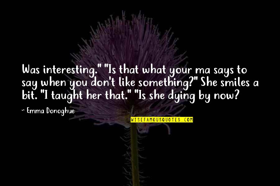 Don't Say Something Quotes By Emma Donoghue: Was interesting." "Is that what your ma says