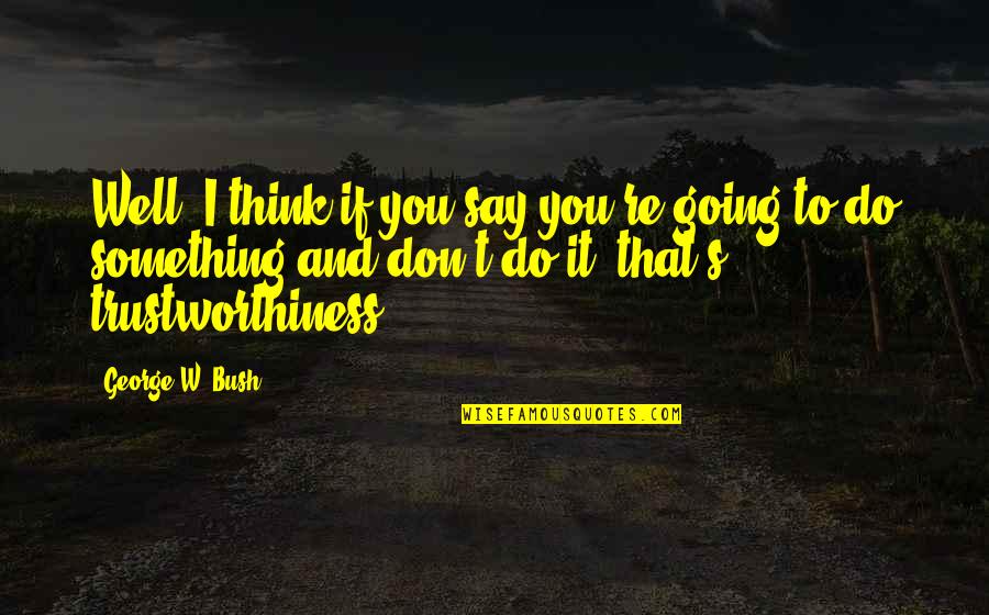 Don't Say Something Quotes By George W. Bush: Well, I think if you say you're going
